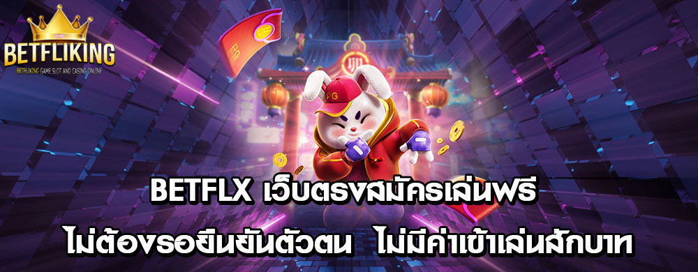 betflx เว็บตรงสมัครเล่นฟรี ไม่ต้องรอยืนยันตัวตน ไม่มีค่าเข้าเล่นสักบาท