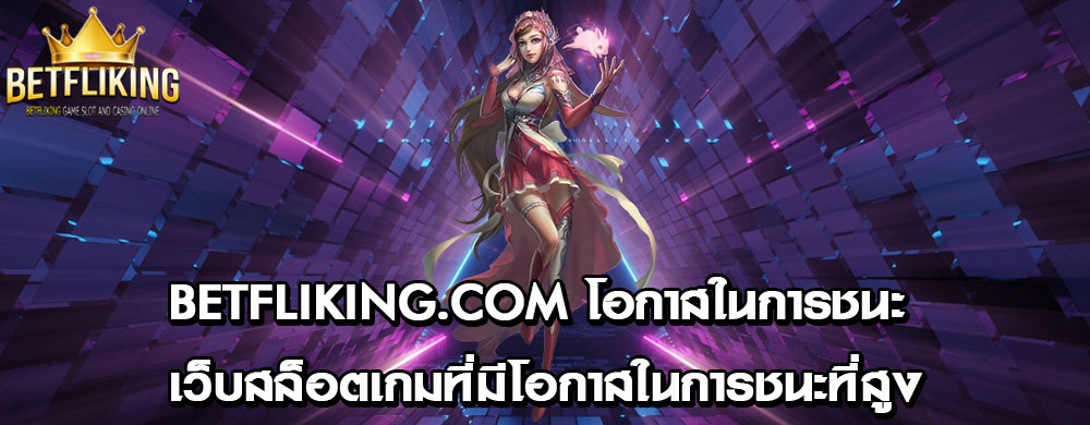 betfliking.com โอกาสในการชนะ เว็บสล็อตเกมที่มีโอกาสในการชนะที่สูง